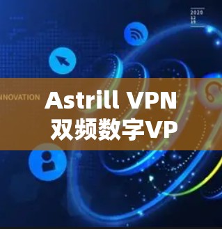 Astrill VPN 双频数字VPN安装指南