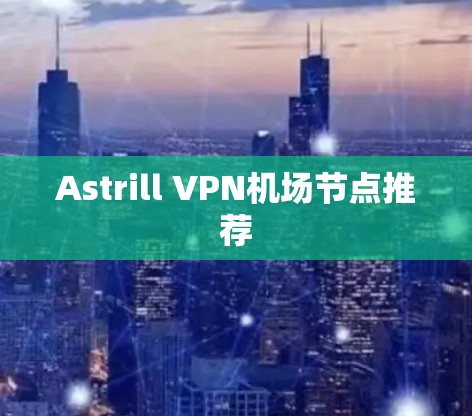 Astrill VPN机场节点推荐 Astrill VPN机场节点推荐