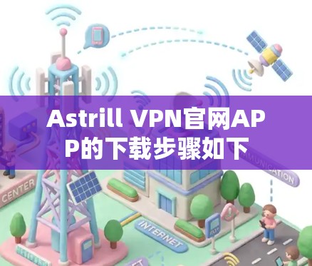 Astrill VPN官网APP的下载步骤如下