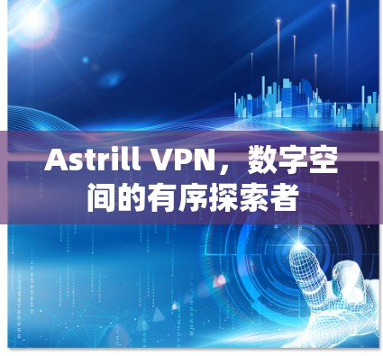 Astrill VPN,数字空间的有序探索者 Astrill VPN,数字空间的有序探索者