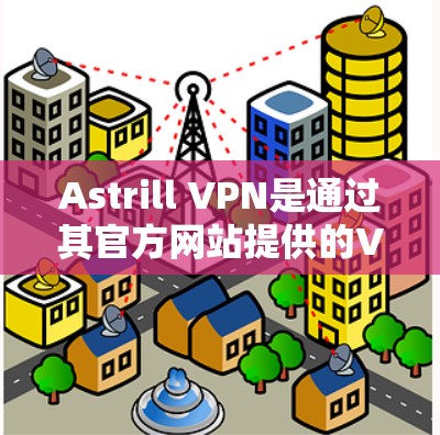 Astrill VPN是通过其官方网站提供的VPN服务,可以访问网络。为了确保安全和有效,建议您直接从官方网站下载或访问其客户端 Astrill VPN是通过其官方网站提供的VPN服务,可以访问网络。为了确保安全和有效,建议您直接从官方网站下载或访问其客户端