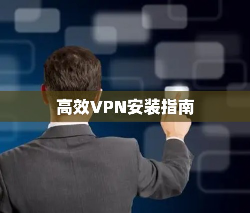 高效VPN安装指南