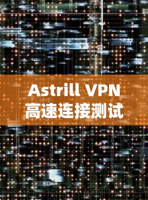 Astrill VPN高速连接测试,提升网络体验的助力 Astrill VPN高速连接测试,提升网络体验的助力