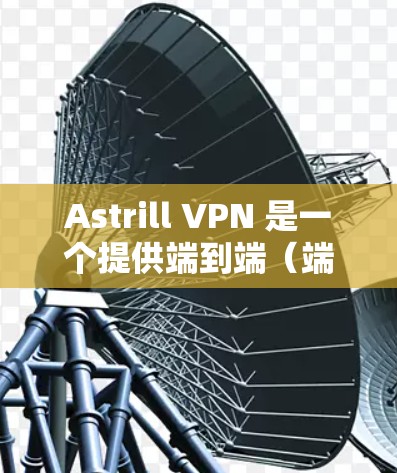 Astrill VPN 是一个提供端到端（端到端）加密的网络 VPN 服务，通常支持电脑版的客户端。以下是一个详细的步骤指南，帮助您安装和使用 Astrill VPN 的电脑版客户端