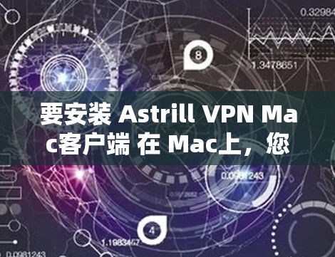 要安装 Astrill VPN Mac客户端 在 Mac上，您可以按照以下步骤操作