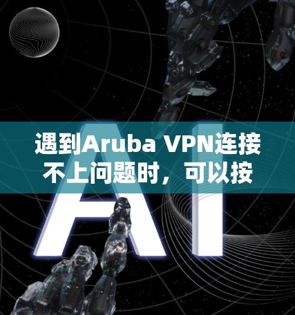 遇到Aruba VPN连接不上问题时，可以按照以下步骤进行排查和解决
