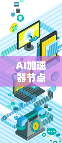 AI加速器节点,引领AI技术革命 AI加速器节点,引领AI技术革命