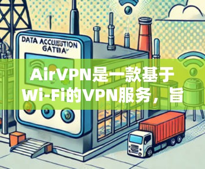 AirVPN是一款基于Wi-Fi的VPN服务，旨在提供快速、安全的网络连接。以下是关于AirVPN测试的详细信息