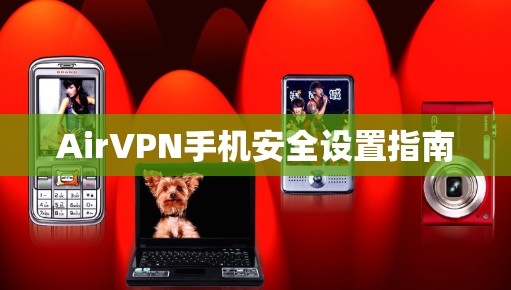 AirVPN手机安全设置指南 AirVPN手机安全设置指南