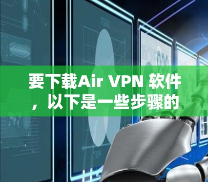 要下载Air VPN 软件，以下是一些步骤的建议