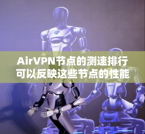 AirVPN节点的测速排行可以反映这些节点的性能特点、稳定性、安全性以及资源占用情况。以下是一些常见的AirVPN节点的测速数据和分析