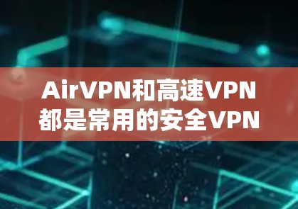 AirVPN和高速VPN都是常用的安全VPN工具,以下是它们的入口和下载方法 AirVPN和高速VPN都是常用的安全VPN工具,以下是它们的入口和下载方法