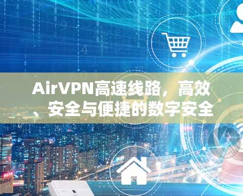 AirVPN高速线路,高效、安全与便捷的数字安全解决方案 AirVPN高速线路,高效、安全与便捷的数字安全解决方案