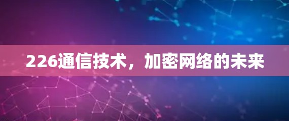 226通信技术，加密网络的未来
