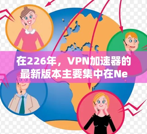 在226年，<strong>VPN加速器</strong>的最新版本主要集中在NetNest、VLC和CoxRG等主流加速器上。以下是它们的比较和评价