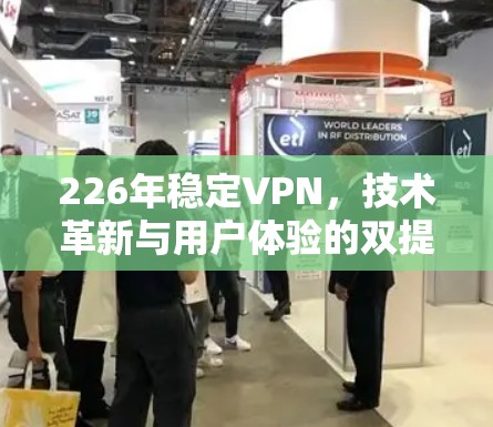 226年稳定VPN，技术革新与用户体验的双提升