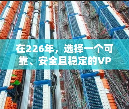 在226年,选择一个可靠、安全且稳定的VPN代理服务是一个好主意。以下是一些推荐,帮助您找到一个适合您的解决方案 在226年,选择一个可靠、安全且稳定的VPN代理服务是一个好主意。以下是一些推荐,帮助您找到一个适合您的解决方案
