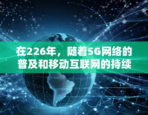 在226年，随着5G网络的普及和移动互联网的持续发展，网络加速软件需要更加适应未来的网络环境和用户需求。以下是226年网络加速软件的稳定连接方案