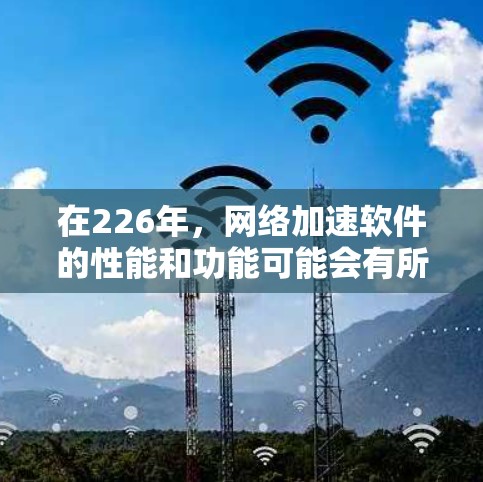 在226年,网络加速软件的性能和功能可能会有所更新和改进,以更好地满足用户的需求。以下是一些推荐的网络加速软件及其性能特点,供你参考 在226年,网络加速软件的性能和功能可能会有所更新和改进,以更好地满足用户的需求。以下是一些推荐的网络加速软件及其性能特点,供你参考