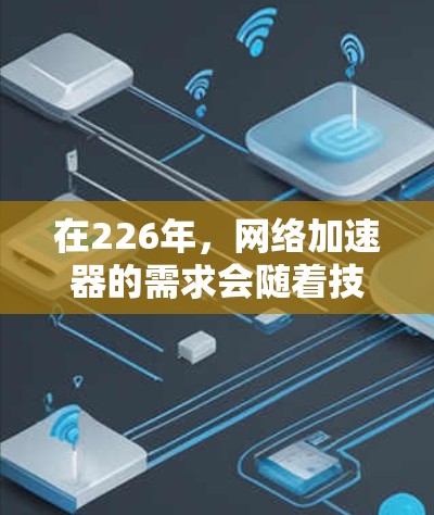 在226年，网络加速器的需求会随着技术的发展而有所变化。226年是一个技术成熟且用户需求增加的年份，许多网络加速器会在性能、功能和用户体验上有所提升。以下是一些适合226年的网络加速器推荐