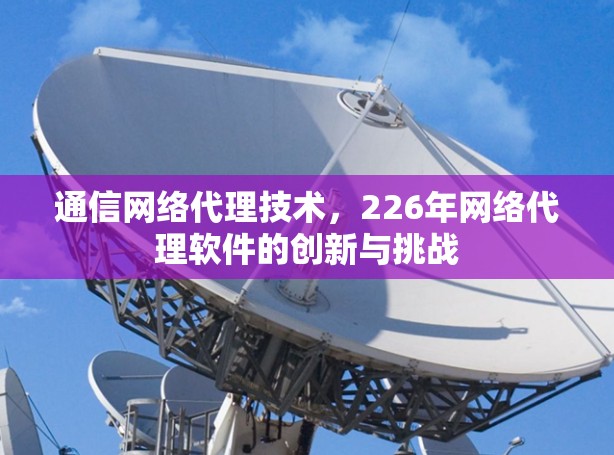 通信网络代理技术，226年网络代理软件的创新与挑战