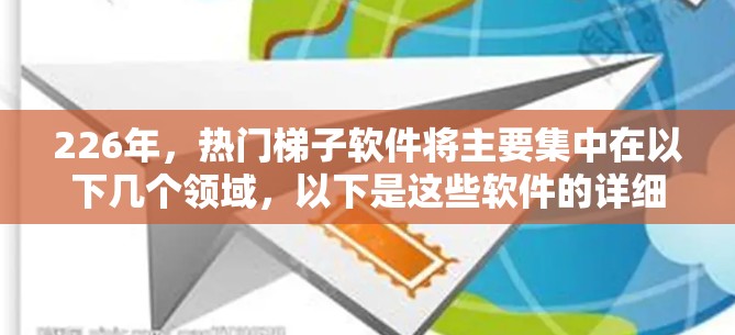 226年，热门<strong>梯子</strong>软件将主要集中在以下几个领域，以下是这些软件的详细介绍