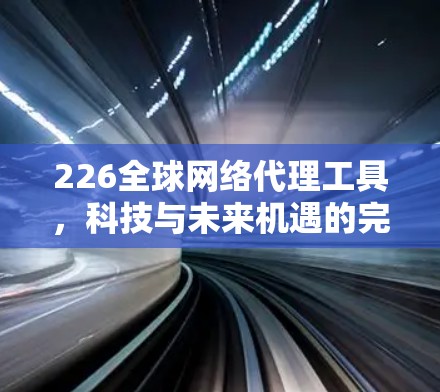226全球网络代理工具，科技与未来机遇的完美结合