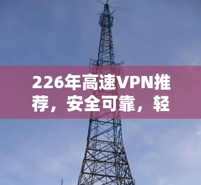 226年高速VPN推荐，安全可靠，轻松访问