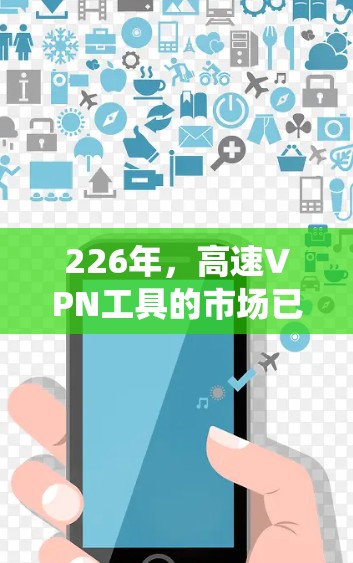 226年，高速VPN工具的市场已经进入了一个成熟期，用户可以选择适合他们需求的 VPN 系统。以下是一些在 226 年较为知名的高速VPN工具推荐，它们涵盖了安全性、性能和兼容性的特点