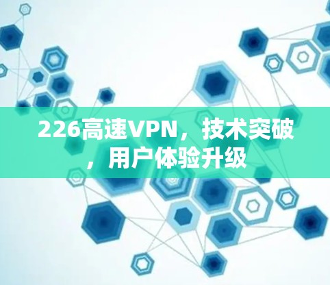 226高速VPN，技术突破，用户体验升级