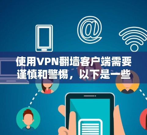 使用VPN翻墙客户端需要谨慎和警惕，以下是一些综合考虑的安全措施和步骤，帮助您有效保护自己