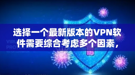 选择一个最新版本的VPN软件需要综合考虑多个因素,以下是一些关键点和建议 选择一个最新版本的VPN软件需要综合考虑多个因素,以下是一些关键点和建议