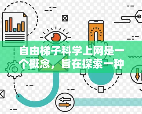 自由梯子科学上网是一个概念，旨在探索一种可以在科学领域中使用互联网服务的方式，允许研究人员在任何时间和地点进行研究，而无需依赖物理设备。以下是对该概念的详细分析