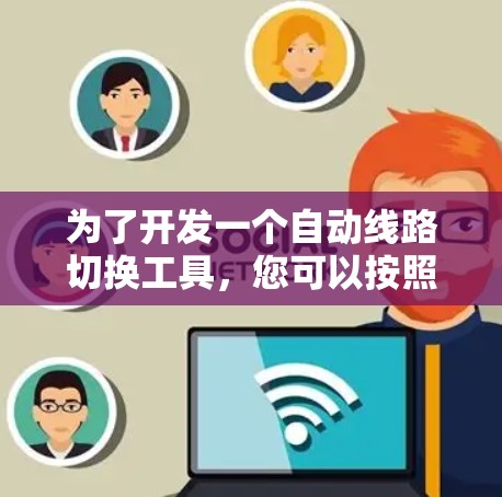 为了开发一个自动线路切换工具，您可以按照以下步骤进行设计和实施