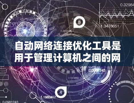 自动网络连接优化工具是用于管理计算机之间的网络连接，以提高网络性能和减少延迟的工具。这些工具包括防火墙工具、路由优化工具、流量监控工具、流量分析工具和网络连接管理工具，每种工具的特点和适用场景如下