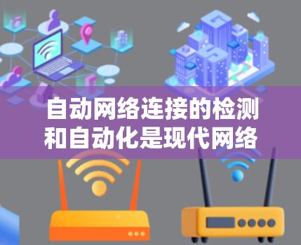 自动网络连接的检测和自动化是现代网络管理的重要技术，能够提高网络效率和可靠性。以下是对自动网络连接的详细分析和解决方案