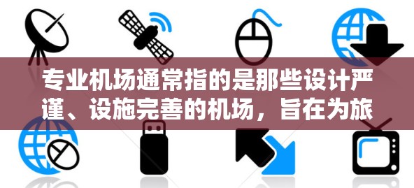 专业机场通常指的是那些设计严谨、设施完善的机场，旨在为旅客提供高效、舒适的出行体验。以下是一些关于专业机场的特点