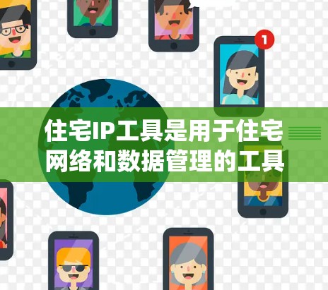 住宅IP工具是用于住宅网络和数据管理的工具，涵盖网络设备、安防系统、数据库管理等多方面的功能。以下是详细的解答