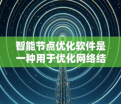 智能节点优化软件是一种用于优化网络结构的工具,能够帮助用户调整节点数、连接方式等参数,以提升网络性能。以下是对智能节点优化软件的详细分析和推荐 智能节点优化软件是一种用于优化网络结构的工具,能够帮助用户调整节点数、连接方式等参数,以提升网络性能。以下是对智能节点优化软件的详细分析和推荐