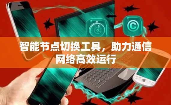 智能节点切换工具，助力通信网络高效运行