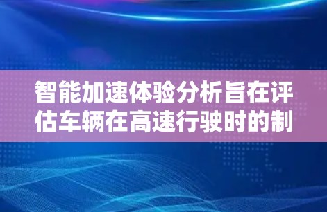 智能加速体验分析旨在评估车辆在高速行驶时的制动性能，分析刹车距离和反应时间对制动距离的影响。以下是该分析的主要点