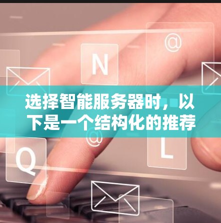 选择智能服务器时，以下是一个结构化的推荐方案，涵盖必要的技术特点、功能需求和潜在配置方案