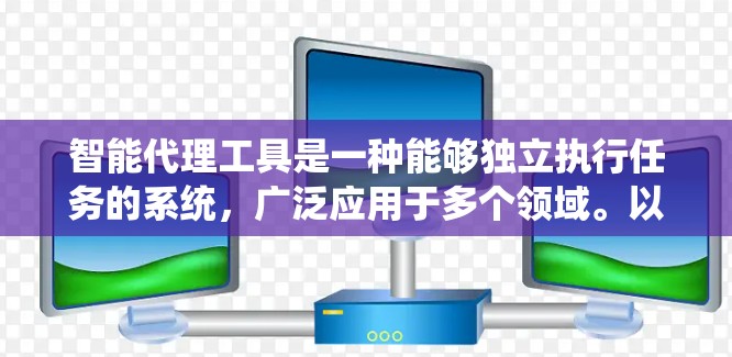 智能代理工具是一种能够独立执行任务的系统，广泛应用于多个领域。以下是对智能代理工具的详细分析